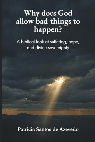 Why Does God Allow Bad Things to Happen?: A Biblical ...